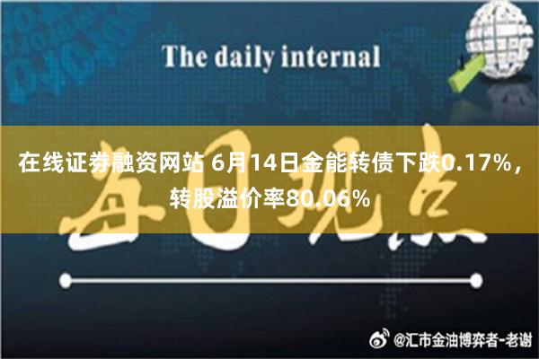 在线证劵融资网站 6月14日金能转债下跌0.17%，转股溢价率80.06%