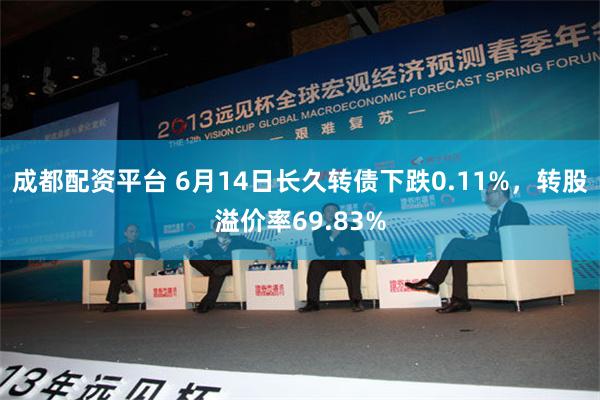 成都配资平台 6月14日长久转债下跌0.11%，转股溢价率69.83%