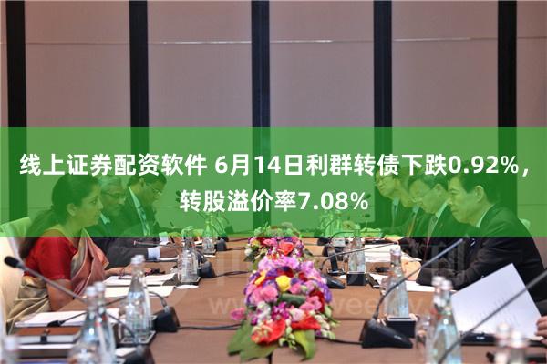 线上证券配资软件 6月14日利群转债下跌0.92%，转股溢价率7.08%