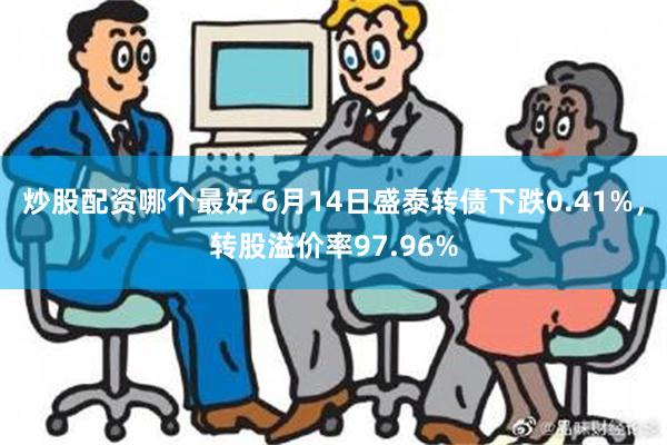 炒股配资哪个最好 6月14日盛泰转债下跌0.41%，转股溢价率97.96%