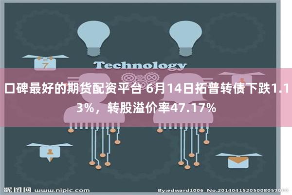 口碑最好的期货配资平台 6月14日拓普转债下跌1.13%，转股溢价率47.17%