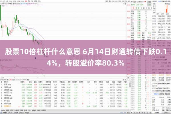 股票10倍杠杆什么意思 6月14日财通转债下跌0.14%，转股溢价率80.3%