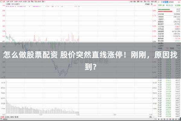 怎么做股票配资 股价突然直线涨停！刚刚，原因找到？