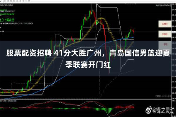 股票配资招聘 41分大胜广州，青岛国信男篮迎夏季联赛开门红