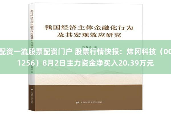 配资一流股票配资门户 股票行情快报：炜冈科技（001256）8月2日主力资金净买入20.39万元