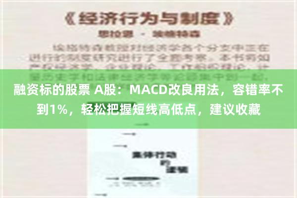 融资标的股票 A股：MACD改良用法，容错率不到1%，轻松把握短线高低点，建议收藏