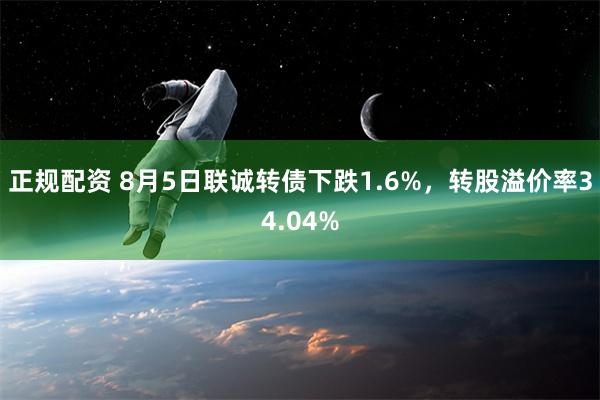 正规配资 8月5日联诚转债下跌1.6%，转股溢价率34.04%