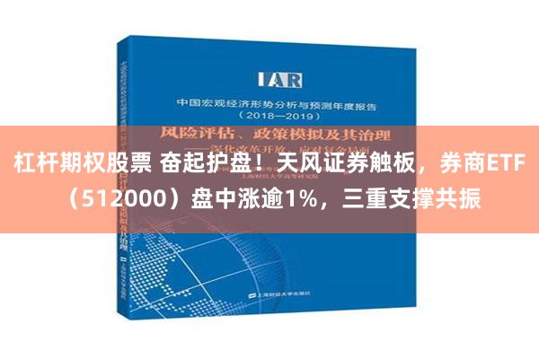 杠杆期权股票 奋起护盘！天风证券触板，券商ETF（512000）盘中涨逾1%，三重支撑共振