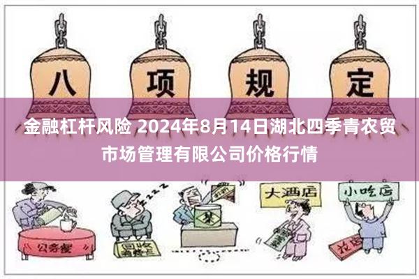 金融杠杆风险 2024年8月14日湖北四季青农贸市场管理有限公司价格行情