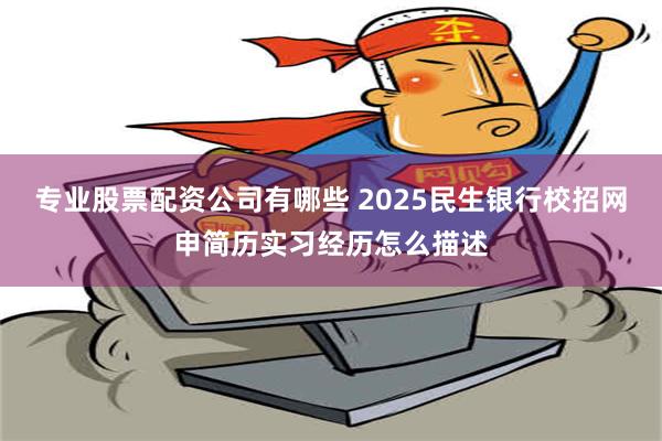 专业股票配资公司有哪些 2025民生银行校招网申简历实习经历怎么描述