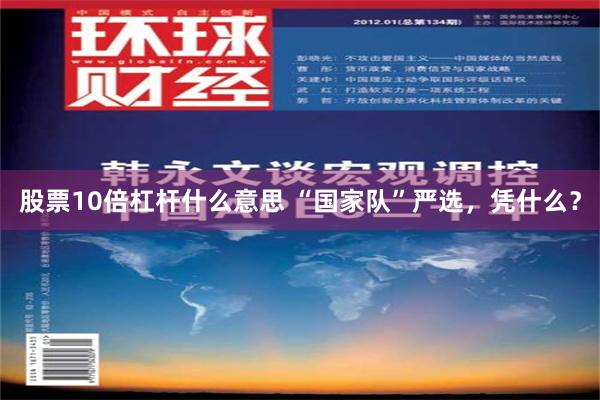 股票10倍杠杆什么意思 “国家队”严选，凭什么？