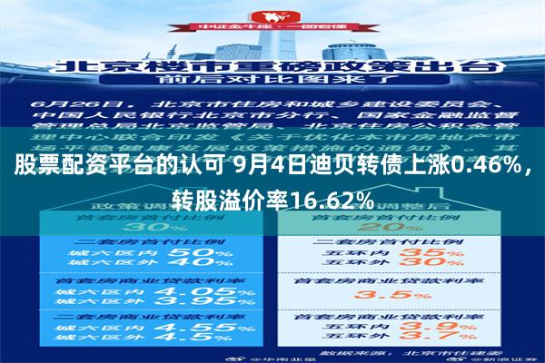 股票配资平台的认可 9月4日迪贝转债上涨0.46%，转股溢价率16.62%