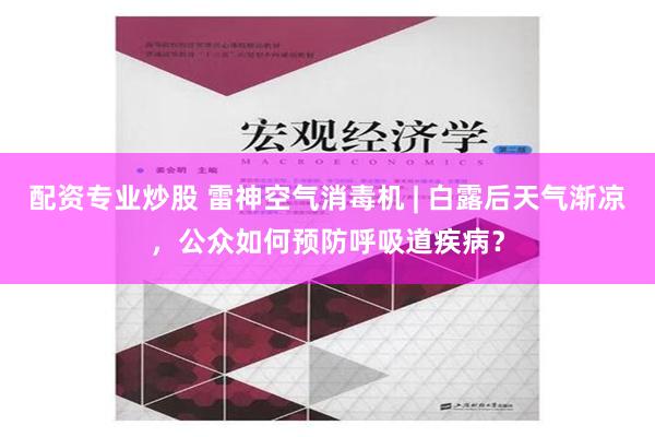 配资专业炒股 雷神空气消毒机 | 白露后天气渐凉，公众如何预防呼吸道疾病？