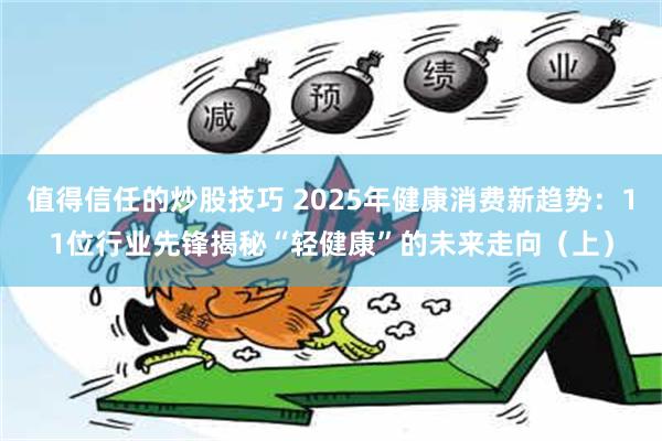 值得信任的炒股技巧 2025年健康消费新趋势：11位行业先锋揭秘“轻健康”的未来走向（上）