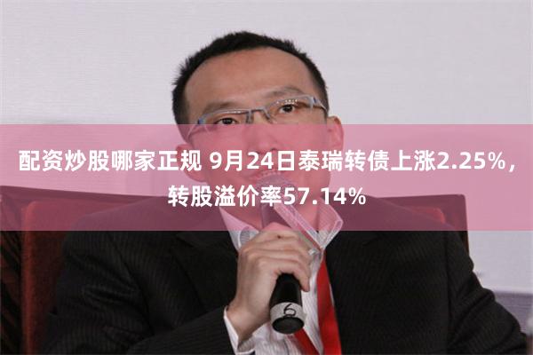 配资炒股哪家正规 9月24日泰瑞转债上涨2.25%，转股溢价率57.14%