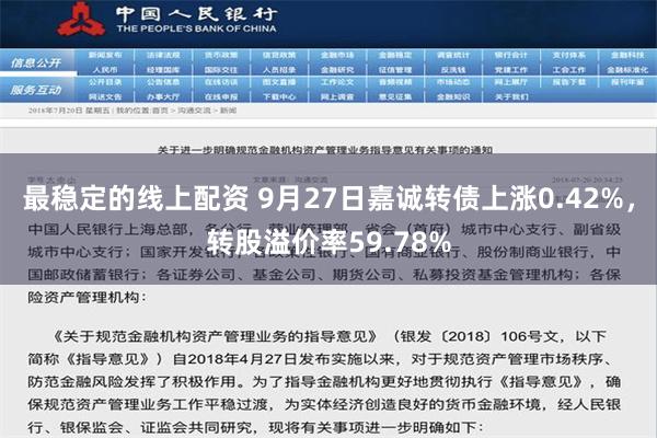 最稳定的线上配资 9月27日嘉诚转债上涨0.42%，转股溢价率59.78%