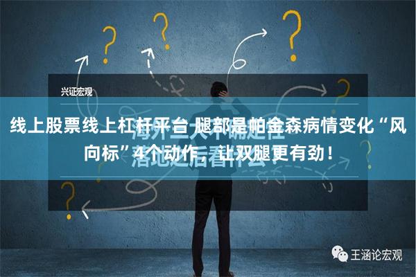 线上股票线上杠杆平台 腿部是帕金森病情变化“风向标”4个动作，让双腿更有劲！