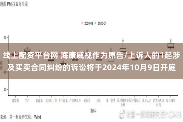 线上配资平台网 海康威视作为原告/上诉人的1起涉及买卖合同纠纷的诉讼将于2024年10月9日开庭