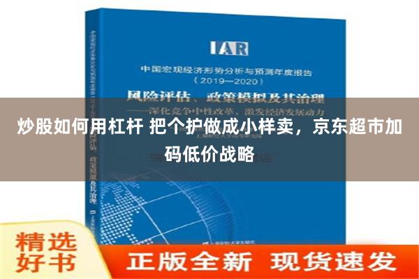 炒股如何用杠杆 把个护做成小样卖，京东超市加码低价战略