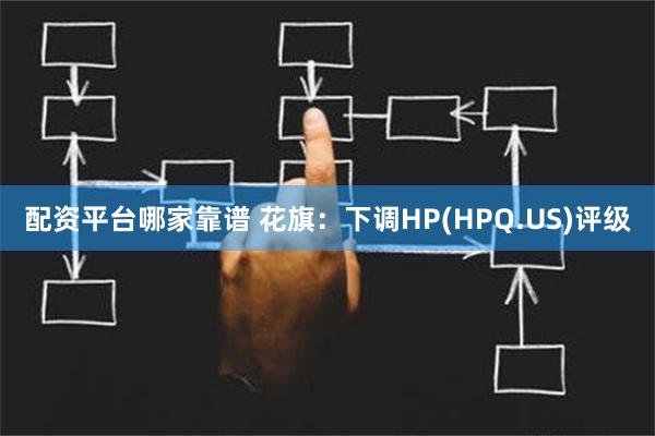 配资平台哪家靠谱 花旗：下调HP(HPQ.US)评级