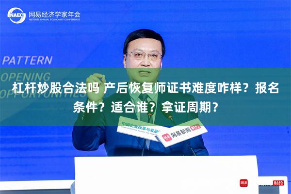 杠杆炒股合法吗 产后恢复师证书难度咋样？报名条件？适合谁？拿证周期？