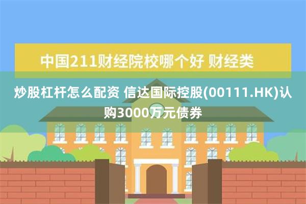 炒股杠杆怎么配资 信达国际控股(00111.HK)认购3000万元债券