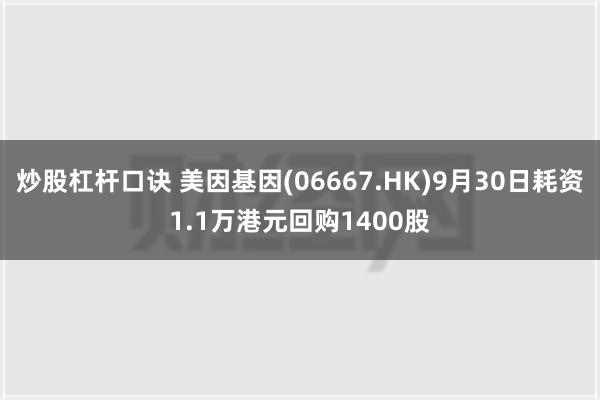 炒股杠杆口诀 美因基因(06667.HK)9月30日耗资1.1万港元回购1400股