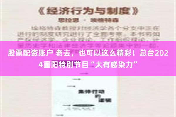 股票配资账户 老去，也可以这么精彩！总台2024重阳特别节目“太有感染力”