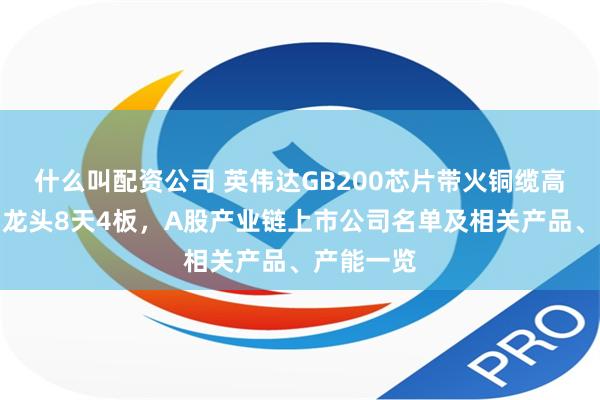 什么叫配资公司 英伟达GB200芯片带火铜缆高速连接！龙头8天4板，A股产业链上市公司名单及相关产品、产能一览