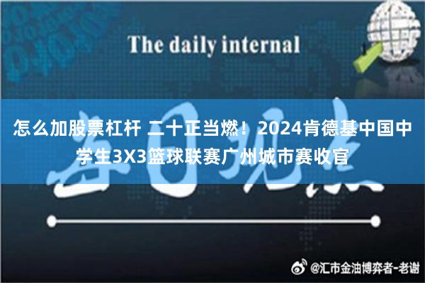 怎么加股票杠杆 二十正当燃！2024肯德基中国中学生3X3篮球联赛广州城市赛收官