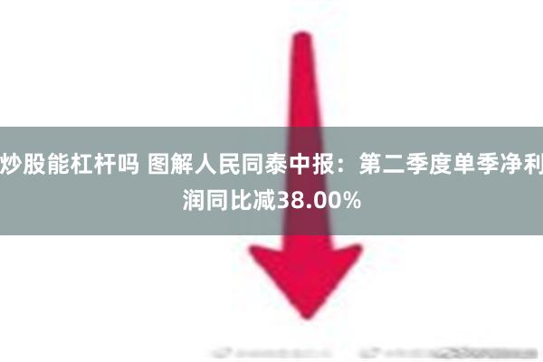 炒股能杠杆吗 图解人民同泰中报：第二季度单季净利润同比减38.00%