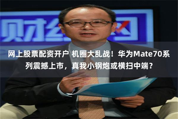 网上股票配资开户 机圈大乱战！华为Mate70系列震撼上市，真我小钢炮或横扫中端？