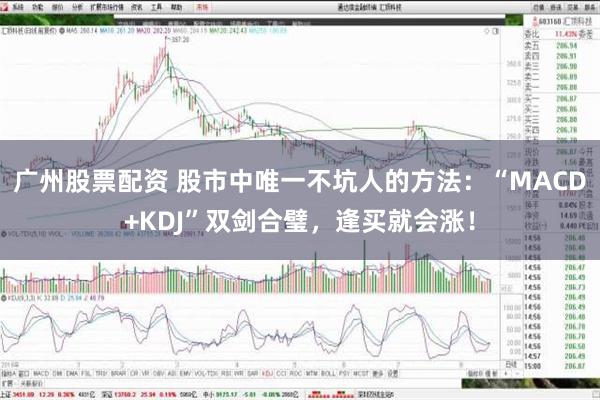 广州股票配资 股市中唯一不坑人的方法：“MACD+KDJ”双剑合璧，逢买就会涨！