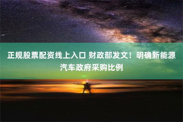 正规股票配资线上入口 财政部发文！明确新能源汽车政府采购比例