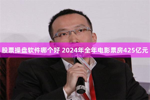 股票操盘软件哪个好 2024年全年电影票房425亿元