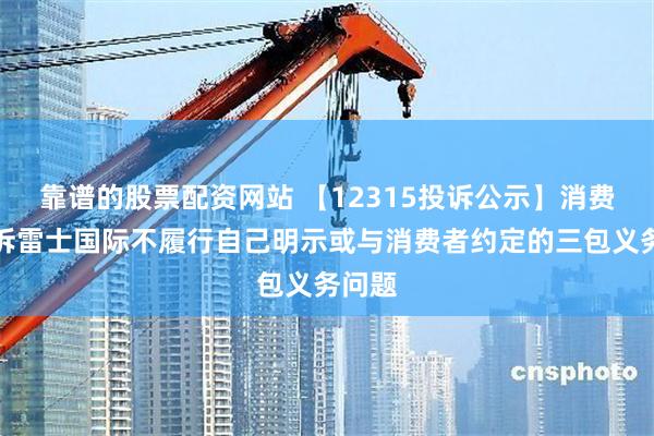 靠谱的股票配资网站 【12315投诉公示】消费者投诉雷士国际不履行自己明示或与消费者约定的三包义务问题