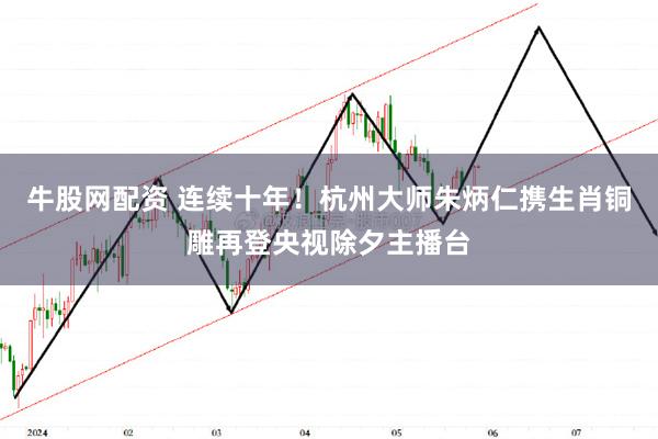 牛股网配资 连续十年！杭州大师朱炳仁携生肖铜雕再登央视除夕主播台