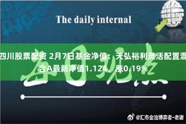 四川股票配资 2月7日基金净值：天弘裕利灵活配置混合A最新净值1.124，涨0.19%