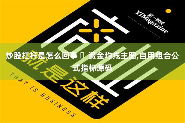 炒股杠杆是怎么回事 ​资金均线主图,自用组合公式指标源码