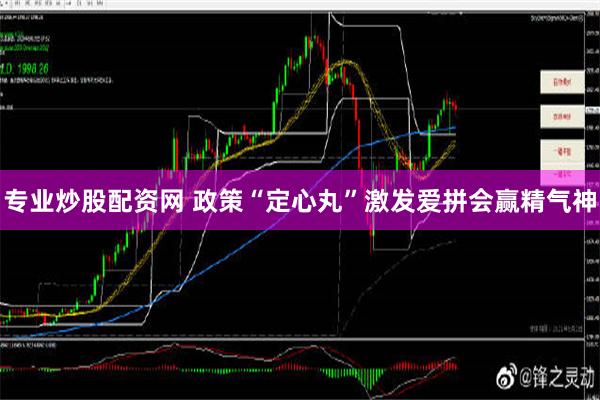 专业炒股配资网 政策“定心丸”激发爱拼会赢精气神