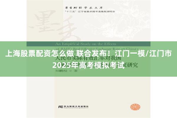 上海股票配资怎么做 联合发布！江门一模/江门市2025年高考模拟考试